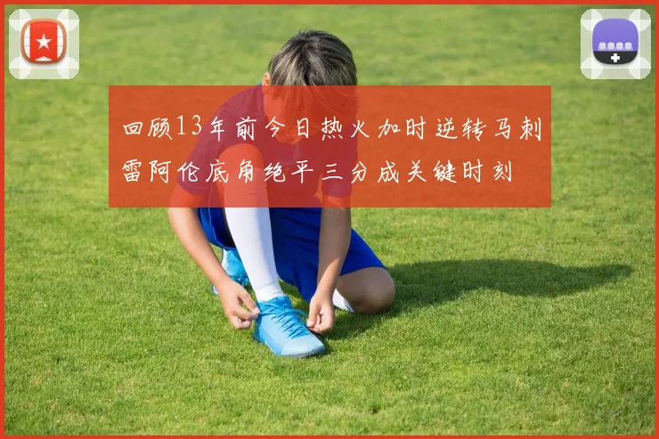 回顾13年前今日热火加时逆转马刺雷阿伦底角绝平三分成关键时刻