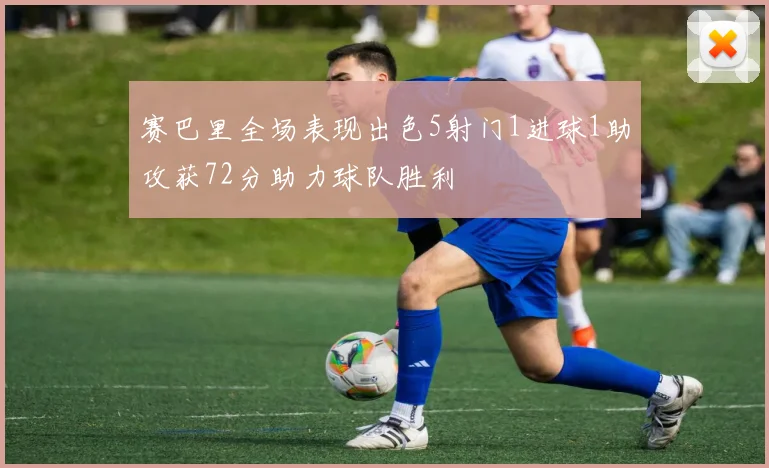 赛巴里全场表现出色5射门1进球1助攻获72分助力球队胜利