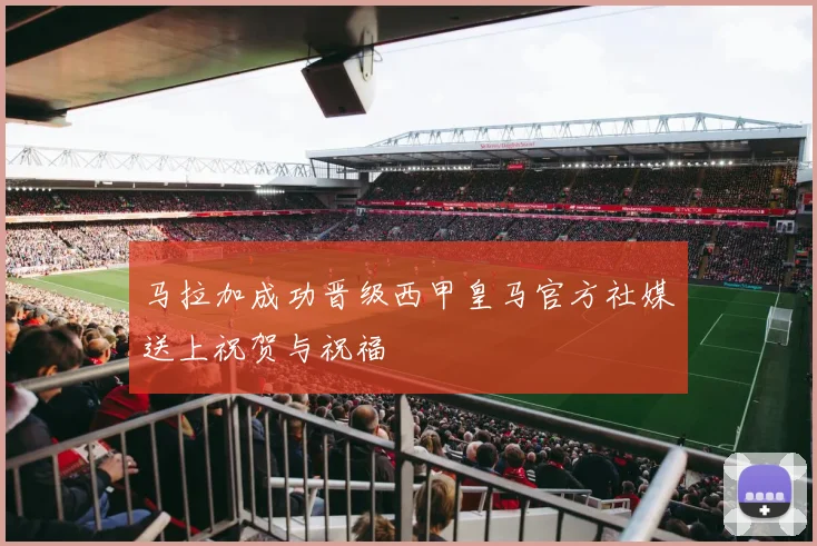 马拉加成功晋级西甲皇马官方社媒送上祝贺与祝福